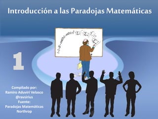 Introducción a las Paradojas Matemáticas
Compilado por:
Ramiro Aduviri Velasco
@ravsirius
Fuente:
Paradojas Matemáticas
Northrop
1
 