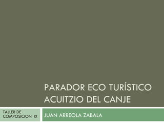 PARADOR ECO TURÍSTICO ACUITZIO DEL CANJE JUAN ARREOLA ZABALA TALLER DE COMPOSICION  IX 