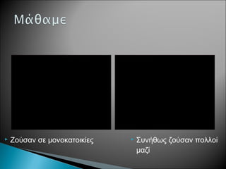  Ζούσαν σε μονοκατοικίες  Συνήθως ζούσαν πολλοί
μαζί
 