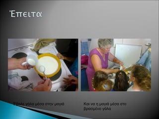 Έβαλε γάλα μέσα στην μαγιά Και να η μαγιά μέσα στο
βρασμένο γάλα
 