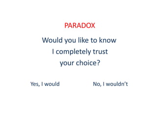 PARADOX
Would you like to know
I completely trust
your choice?
Yes, I would No, I wouldn’t
 