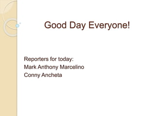 Good Day Everyone!
Reporters for today:
Mark Anthony Marcelino
Conny Ancheta
 