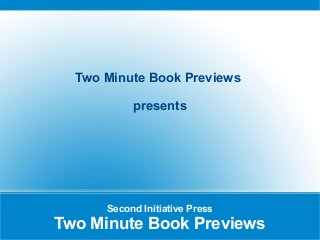 Second Initiative Press
Two Minute Book Previews
Two Minute Book Previews
presents
 
