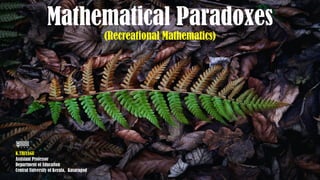 Mathematical Paradoxes
(Recreational Mathematics)
K.THIYAGU
Assistant Professor
Department of Education
Central University of Kerala, Kasaragod
 