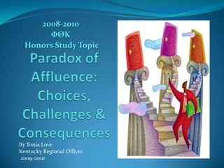 2008-2010 ΦΘΚ  Honors Study Topic Paradox of Affluence: Choices, Challenges & Consequences By Tonia Love Kentucky Regional Officer  2009-2010 