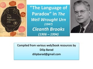“The Language of
Paradox” in The
Well Wrought Urn
(1947)

Cleanth Brooks
(1906 – 1994)
Compiled from various web/book resources by
Dilip Barad
dilipbarad@gmail.com

 