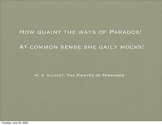 How quaint the ways of Paradox!

              At common sense she gaily mocks!


                         W. S. Gilbert, The Pirates of Penzance




Tuesday, June 23, 2009
 