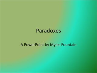 Paradoxes A PowerPoint by Myles Fountain 