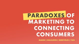 PARADOXES OF
MARKETING TO
CONNECTING
CONSUMERS
MANN | MAULEON | MERIVELES | TAN
 