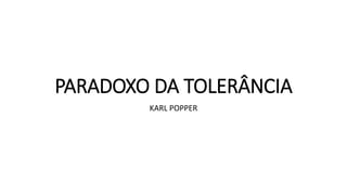 PARADOXO DA TOLERÂNCIA
KARL POPPER
 