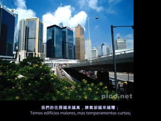 我們的住房越來越高，脾氣卻越來越糟；
Temos edifícios maiores, mas temperamentos curtos;
 