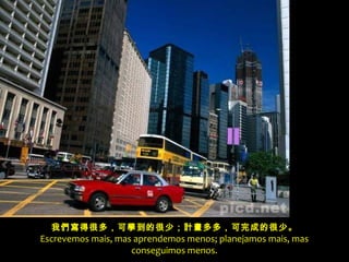 我們寫得很多，可學到的很少；計畫多多，可完成的很少。
Escrevemos mais, mas aprendemos menos; planejamos mais, mas
conseguimos menos.
 