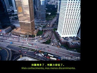 知識增多了，判斷力卻低了。
Mais conhecimento, mas menos discernimento.
 
