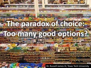 The paradox of choice:Too many good options?,[object Object],Dr. Russell James III, Texas Tech University,[object Object]