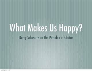 What Makes Us Happy?
                      Barry Schwartz on The Paradox of Choice




Tuesday, July 3, 12
 