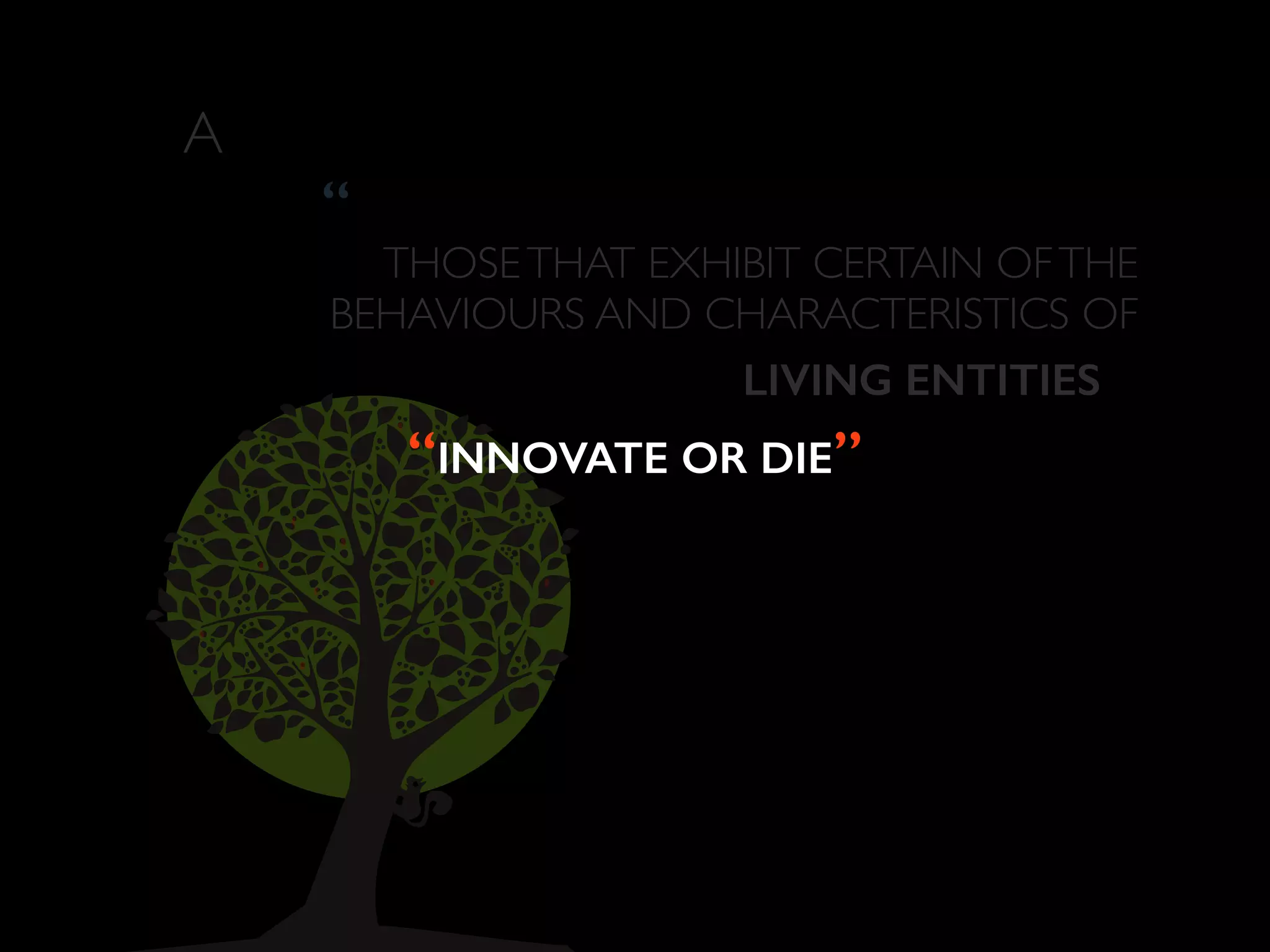 A 
“ 
THOSE THAT EXHIBIT CERTAIN OF THE 
BEHAVIOURS AND CHARACTERISTICS OF 
LIVING ENTITIES ! 
“INNOVATE OR DIE” 
 