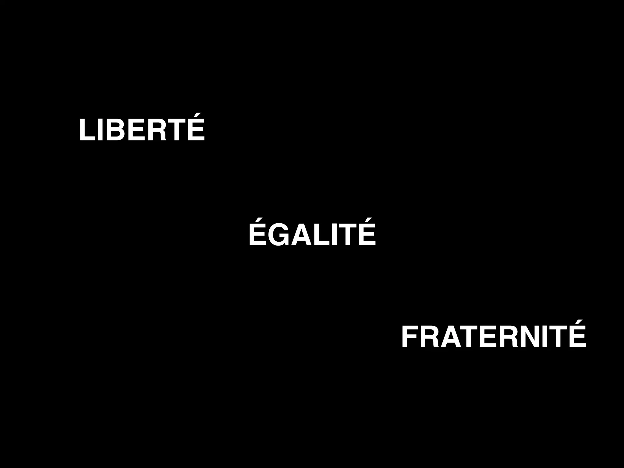 LIBERTÉ 
ÉGALITÉ 
FRATERNITÉ 
 