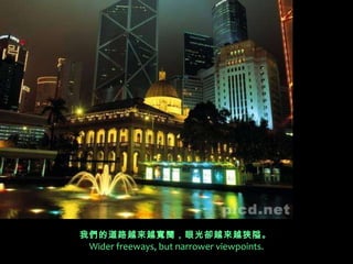 我們的道路越來越寬闊，眼光卻越來越狹隘。   Wider freeways, but narrower viewpoints. 