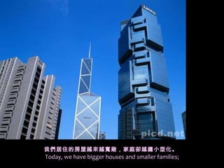 我們居住的房屋越來越寬敞，家庭卻越 趨 小型化 。   Today, we have bigger houses and smaller families; 