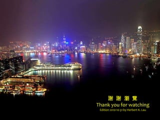 謝 謝 瀏 覽 Thank you for watching Edition 2010-10-31 by Herbert K. Lau 