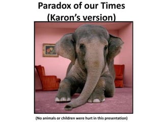 Paradox of our Times (Karon’s version) (No animals or children were hurt in this presentation) 