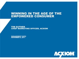 WINNING IN THE AGE OF THE
EMPOWERED CONSUMER


TIM SUTHER
CHIEF MARKETING OFFICER, ACXIOM



ENGAGEMENT EXPO
NOVEMBER 8, 2011




                                  ®
 