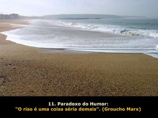 11. Paradoxo do Humor:   “ O riso é uma coisa séria demais”. (Groucho Marx)  