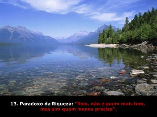 13. Paradoxo da Riqueza:  “Rico, não é quem mais tem,  mas sim quem menos precisa”. 