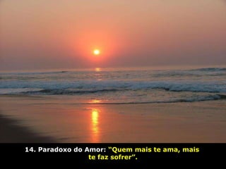 14. Paradoxo do Amor:   “Quem mais te ama, mais  te faz sofrer”. 