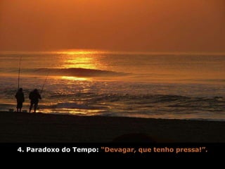 4 . Paradoxo do Tempo:  “Devagar, que tenho pressa!”. 