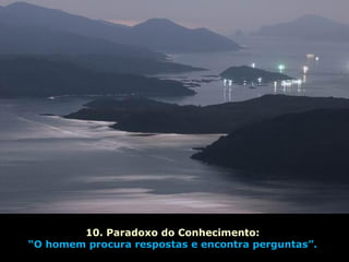 10. Paradoxo do Conhecimento:
“O homem procura respostas e encontra perguntas”.
 