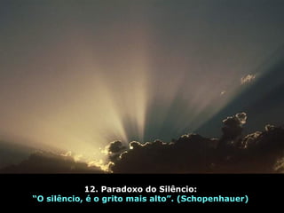 12. Paradoxo do Silêncio:
“O silêncio, é o grito mais alto”. (Schopenhauer)
 