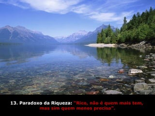 13. Paradoxo da Riqueza: “Rico, não é quem mais tem,
mas sim quem menos precisa”.
 