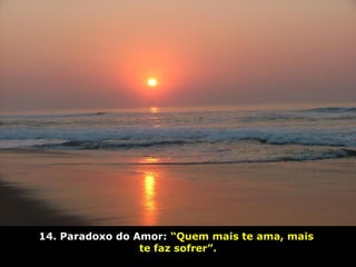 14. Paradoxo do Amor: “Quem mais te ama, mais
te faz sofrer”.
 