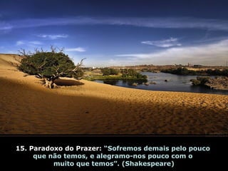 15. Paradoxo do Prazer: “Sofremos demais pelo pouco
que não temos, e alegramo-nos pouco com o
muito que temos”. (Shakespeare)
 