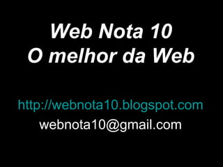 Web Nota 10
O melhor da Web
http://webnota10.blogspot.com
webnota10@gmail.com
 