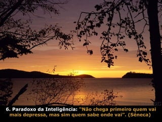6. Paradoxo da Inteligência: “Não chega primeiro quem vai
mais depressa, mas sim quem sabe onde vai”. (Séneca)
 