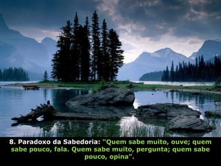 8. Paradoxo da Sabedoria: “Quem sabe muito, ouve; quem
sabe pouco, fala. Quem sabe muito, pergunta; quem sabe
pouco, opina”.
 