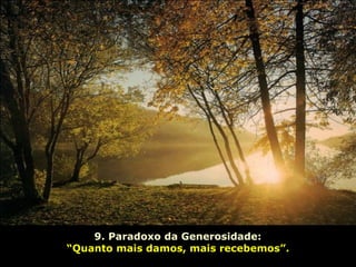 9. Paradoxo da Generosidade:
“Quanto mais damos, mais recebemos”.
 