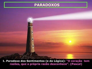 1. Paradoxo dos Sentimentos (e da Lógica): “O coração tem
razões, que a própria razão desconhece”. (Pascal)
PARADOXOS
 