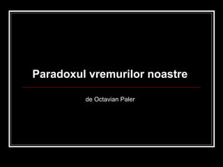 Paradoxul vremurilor noastre
de Octavian Paler
 