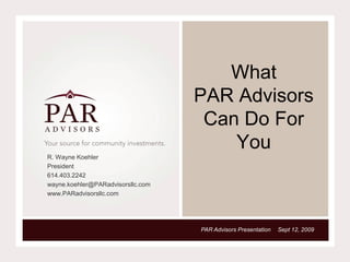 What
PAR Advisors
Can Do For
You
R. Wayne Koehler
President
614.403.2242
wayne.koehler@PARadvisorsllc.com
www.PARadvisorsllc.com
Sept 12, 2009PAR Advisors Presentation
 