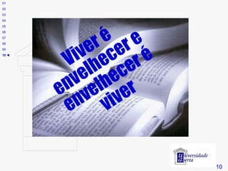 # 10 01 02 03 04 05 06 07 08 09 10    Viver é envelhecer e envelhecer é viver 