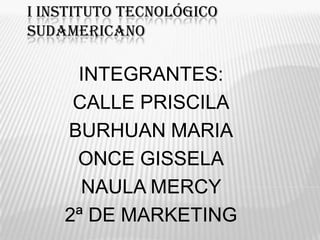 I instituto tecnológico sudamericano INTEGRANTES: CALLE PRISCILA BURHUAN MARIA ONCE GISSELA NAULA MERCY  2ª DE MARKETING 