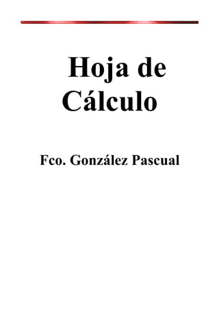 Hoja de
   Cálculo
Fco. González Pascual
 