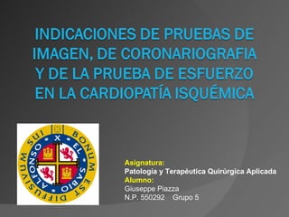Asignatura:
Patología y Terapéutica Quirúrgica Aplicada
Alumno:
Giuseppe Piazza
N.P. 550292 Grupo 5
 