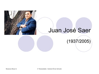 Juan José Saer
                                                                 (1937/2005)




Retamozo Bruno G.   6° Humanidades - Instituto Divino Salvador
 