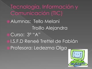  Alumnas:    Tello Melani
             Troillo Alejandra
 Curso: 3º “A”
 I.S.F.D Reneé Trettel de Fabián
 Profesora: Ledezma Olga
 