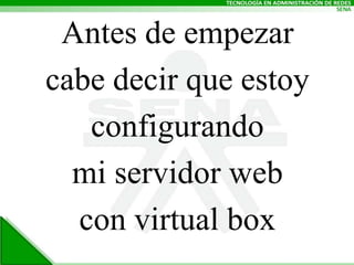 Antes de empezarcabe decir que estoyconfigurando mi servidor webcon virtual box
