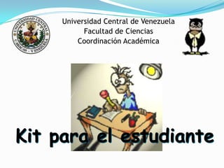 Universidad Central de Venezuela
           Facultad de Ciencias
         Coordinación Académica




Kit para el estudiante
 